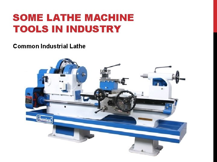 SOME LATHE MACHINE TOOLS IN INDUSTRY Common Industrial Lathe 