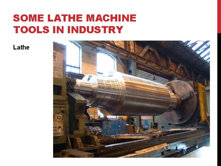 SOME LATHE MACHINE TOOLS IN INDUSTRY Lathe 