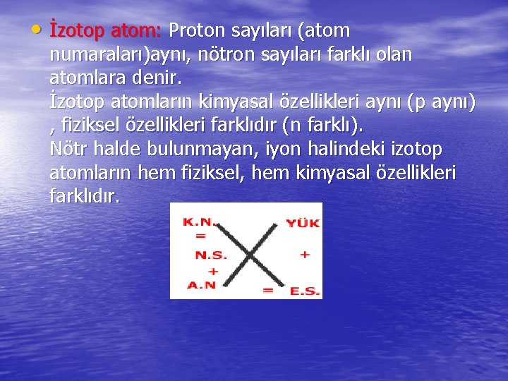  • İzotop atom: Proton sayıları (atom numaraları)aynı, nötron sayıları farklı olan atomlara denir.