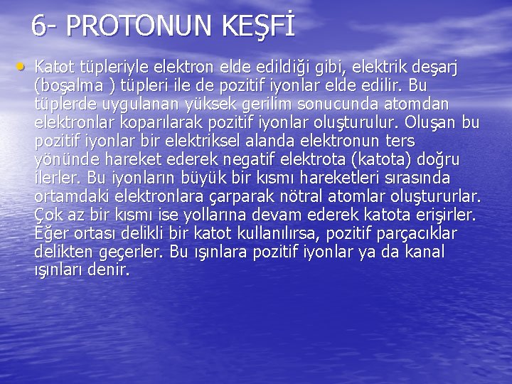 6 - PROTONUN KEŞFİ • Katot tüpleriyle elektron elde edildiği gibi, elektrik deşarj (boşalma