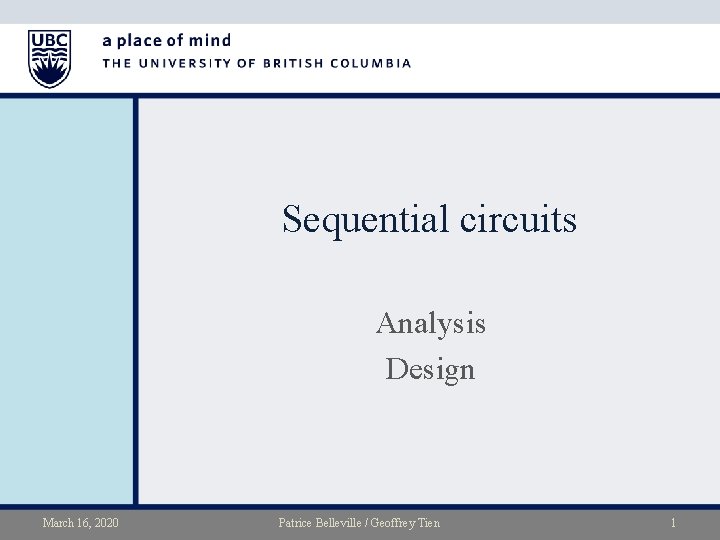 Sequential circuits Analysis Design March 16, 2020 Patrice Belleville / Geoffrey Tien 1 