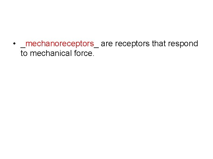  • _mechanoreceptors_ are receptors that respond to mechanical force. 