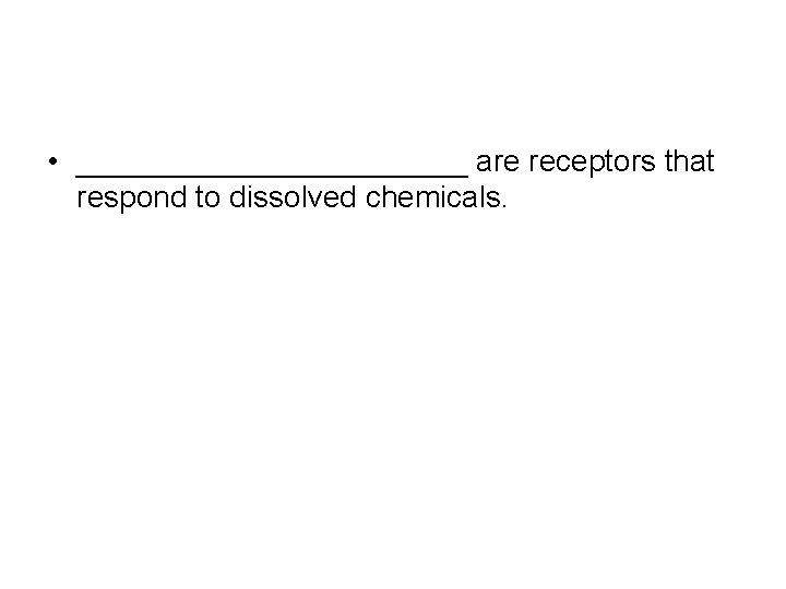  • ____________ are receptors that respond to dissolved chemicals. 