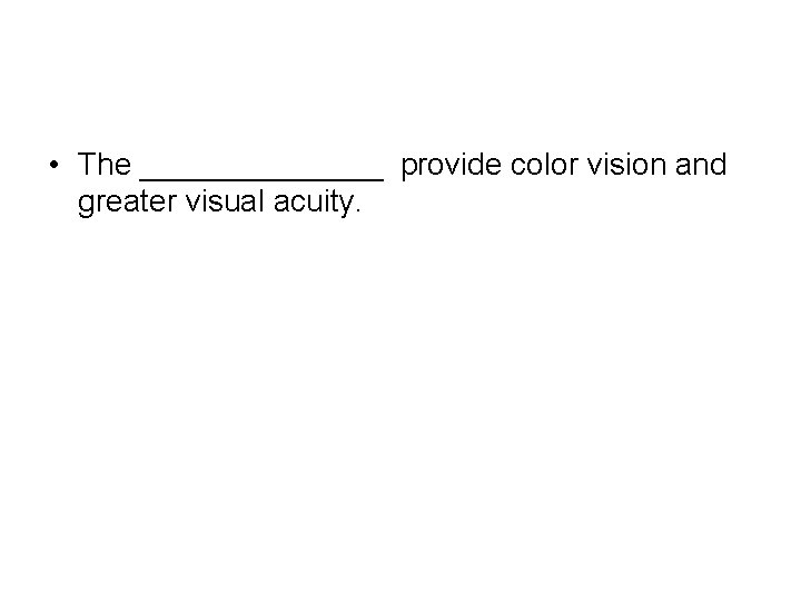  • The _______ provide color vision and greater visual acuity. 
