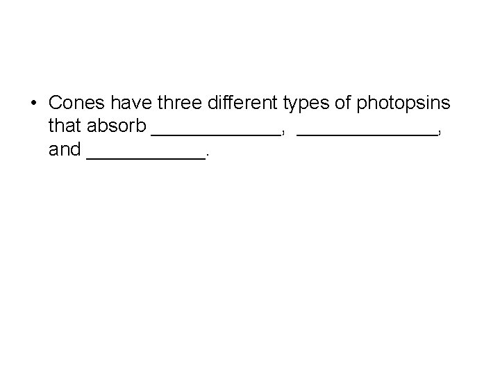  • Cones have three different types of photopsins that absorb ______, _______, and