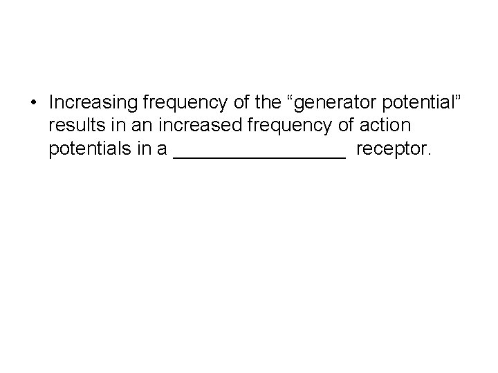 • Increasing frequency of the “generator potential” results in an increased frequency of