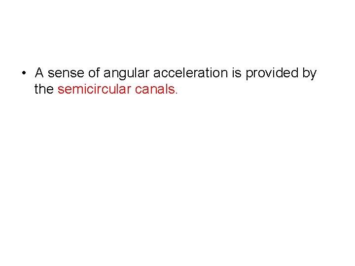  • A sense of angular acceleration is provided by the semicircular canals. 