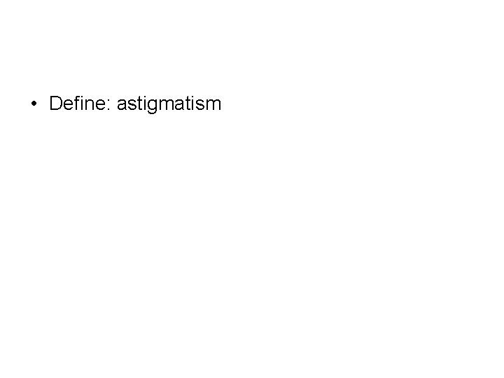  • Define: astigmatism 