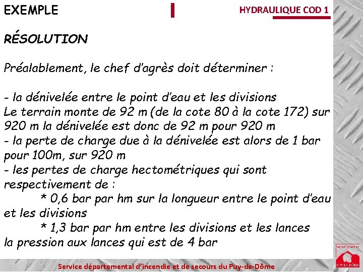 EXEMPLE HYDRAULIQUE COD 1 RÉSOLUTION Préalablement, le chef d’agrès doit déterminer : - la