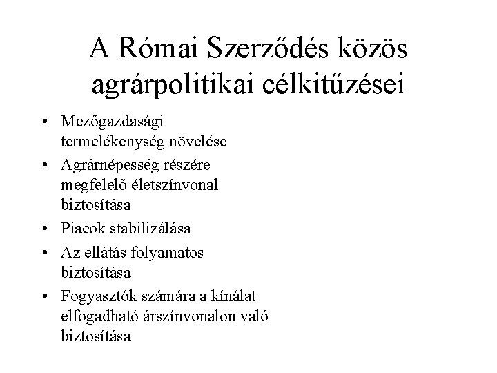 A Római Szerződés közös agrárpolitikai célkitűzései • Mezőgazdasági termelékenység növelése • Agrárnépesség részére megfelelő A Római Szerződés közös agrárpolitikai célkitűzései • Mezőgazdasági termelékenység növelése • Agrárnépesség részére megfelelő
