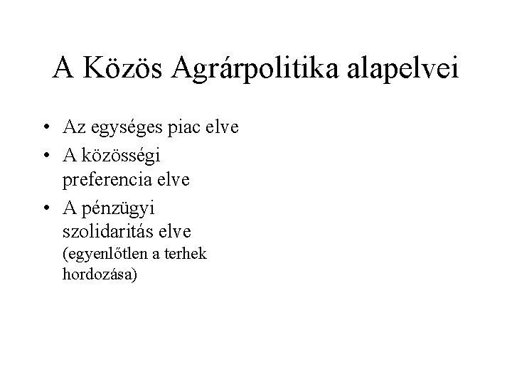 A Közös Agrárpolitika alapelvei • Az egységes piac elve • A közösségi preferencia elve