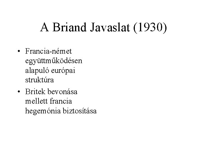 A Briand Javaslat (1930) • Francia-német együttműködésen alapuló európai struktúra • Britek bevonása mellett