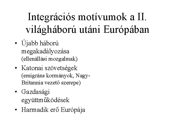 Integrációs motívumok a II. világháború utáni Európában • Újabb háború megakadályozása (ellenállási mozgalmak) •