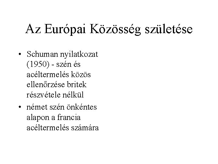 Az Európai Közösség születése • Schuman nyilatkozat (1950) - szén és acéltermelés közös ellenőrzése