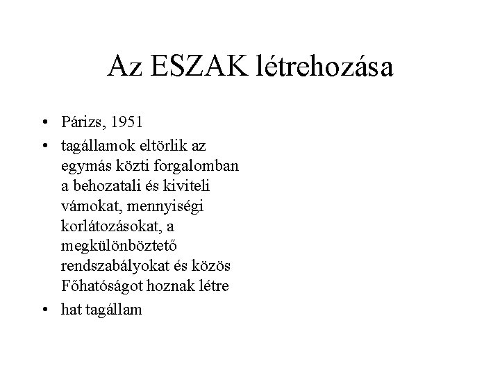 Az ESZAK létrehozása • Párizs, 1951 • tagállamok eltörlik az egymás közti forgalomban a