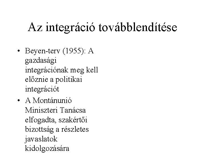 Az integráció továbblendítése • Beyen-terv (1955): A gazdasági integrációnak meg kell előznie a politikai