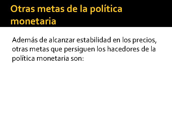 Otras metas de la política monetaria Además de alcanzar estabilidad en los precios, otras