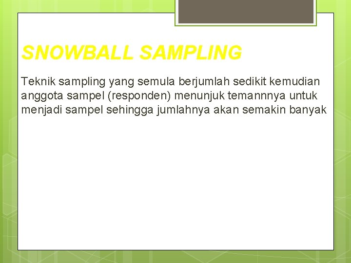 SNOWBALL SAMPLING Teknik sampling yang semula berjumlah sedikit kemudian anggota sampel (responden) menunjuk temannnya