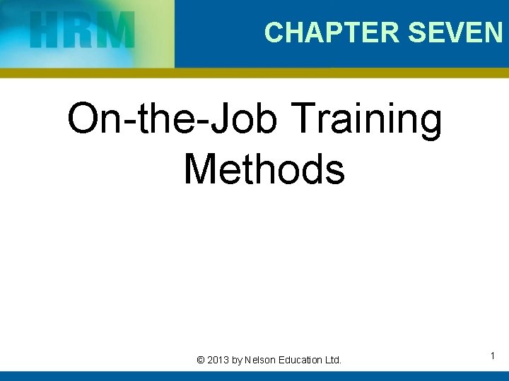 CHAPTER SEVEN On-the-Job Training Methods © 2013 by Nelson Education Ltd. 1 