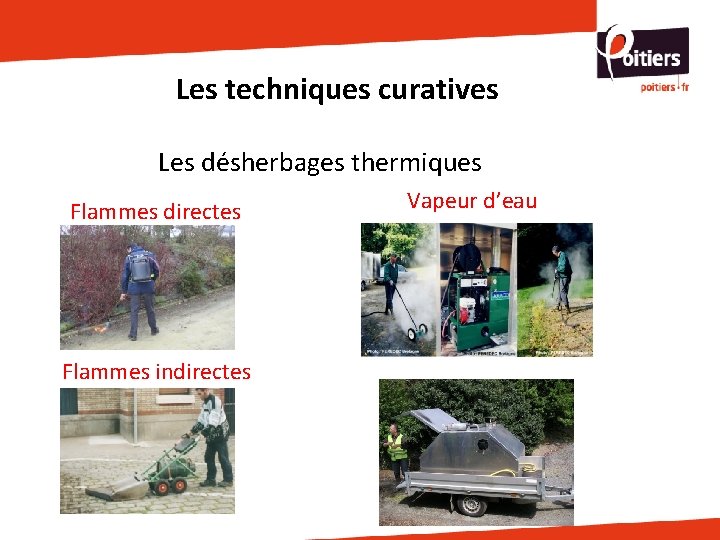 Les techniques curatives Les désherbages thermiques Flammes directes Flammes indirectes Vapeur d’eau Les techniques curatives Les désherbages thermiques Flammes directes Flammes indirectes Vapeur d’eau