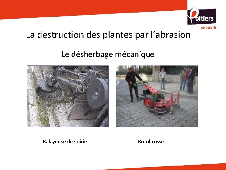 La destruction des plantes par l’abrasion Le désherbage mécanique Balayeuse de voirie Rotobrosse La destruction des plantes par l’abrasion Le désherbage mécanique Balayeuse de voirie Rotobrosse
