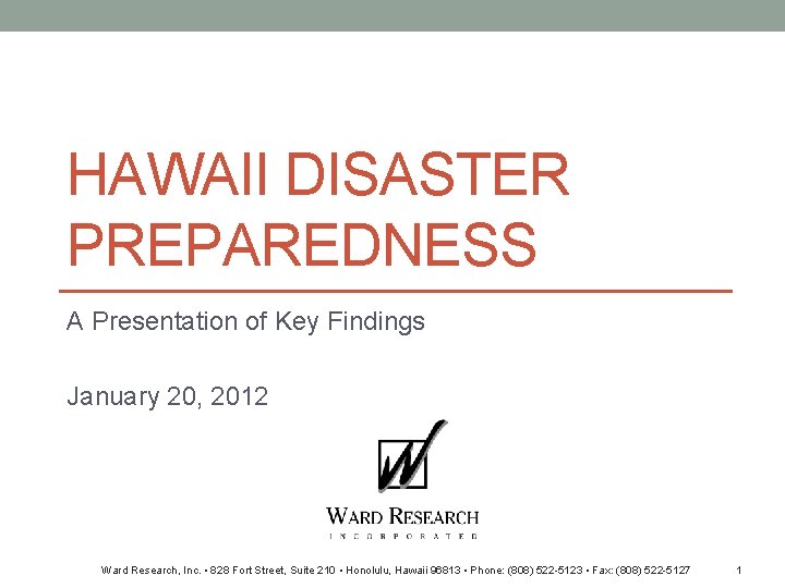 HAWAII DISASTER PREPAREDNESS A Presentation of Key Findings January 20, 2012 Ward Research, Inc.