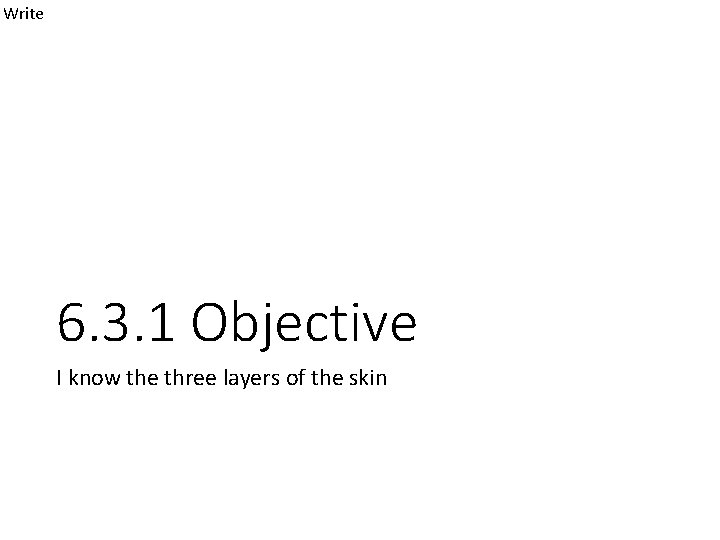 Write 6. 3. 1 Objective I know the three layers of the skin 