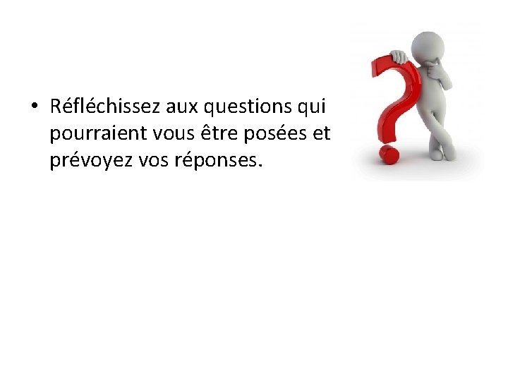 • Réfléchissez aux questions qui pourraient vous être posées et prévoyez vos réponses. • Réfléchissez aux questions qui pourraient vous être posées et prévoyez vos réponses.