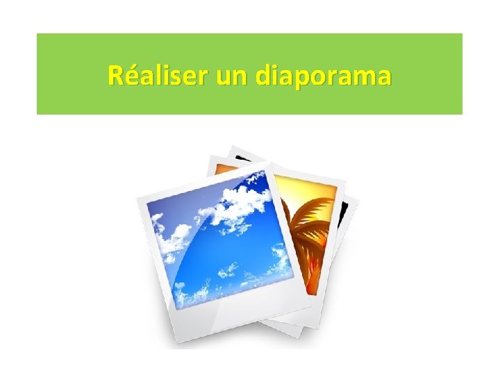 Réaliser un diaporama Réaliser un diaporama