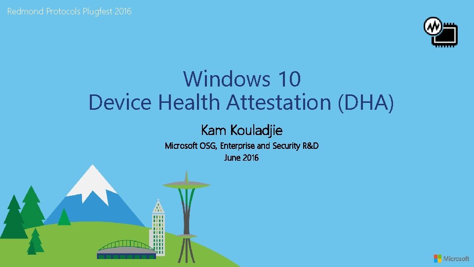 Redmond Protocols Plugfest 2016 Windows 10 Device Health Attestation (DHA) Kam Kouladjie Microsoft OSG,