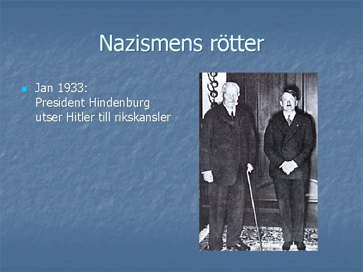 Nazismens rötter n Jan 1933: President Hindenburg utser Hitler till rikskansler 