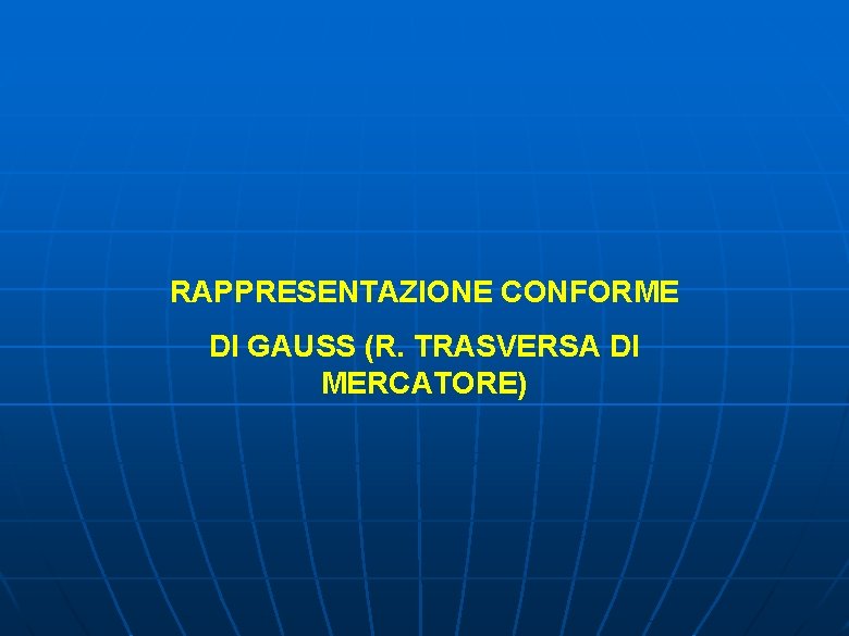 RAPPRESENTAZIONE CONFORME DI GAUSS (R. TRASVERSA DI MERCATORE) 