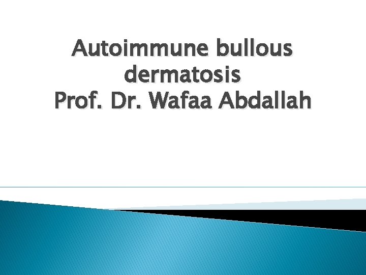 Autoimmune bullous dermatosis Prof. Dr. Wafaa Abdallah 