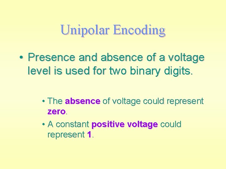 Unipolar Encoding • Presence and absence of a voltage level is used for two