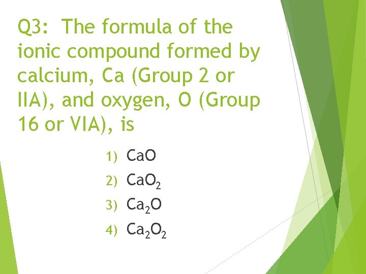 Q 3: The formula of the ionic compound formed by calcium, Ca (Group 2