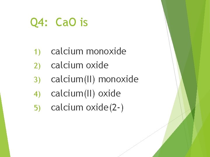 Q 4: Ca. O is 1) calcium monoxide 2) calcium oxide 3) calcium(II) monoxide