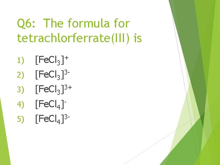 Q 6: The formula for tetrachlorferrate(III) is 1) [Fe. Cl 3]+ 2) [Fe. Cl