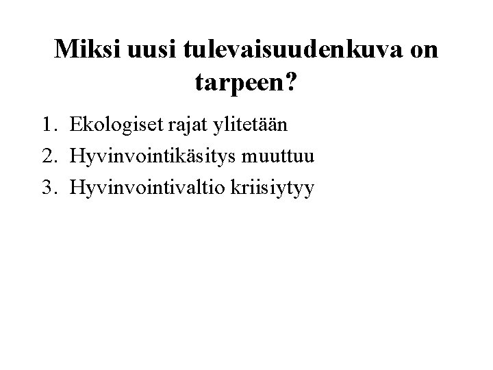 Miksi uusi tulevaisuudenkuva on tarpeen? 1. Ekologiset rajat ylitetään 2. Hyvinvointikäsitys muuttuu 3. Hyvinvointivaltio