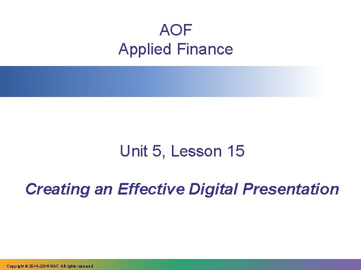 AOF Applied Finance Unit 5, Lesson 15 Creating an Effective Digital Presentation Copyright ©