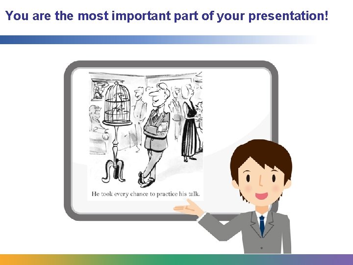 You are the most important part of your presentation! 