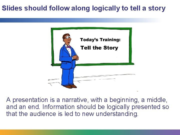 Slides should follow along logically to tell a story A presentation is a narrative,