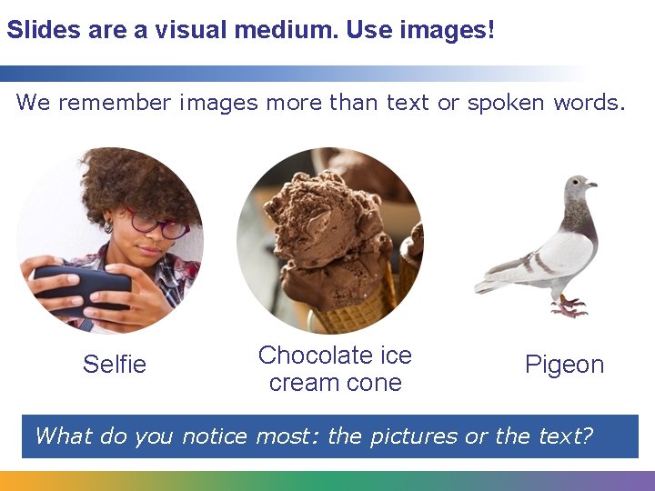 Slides are a visual medium. Use images! We remember images more than text or