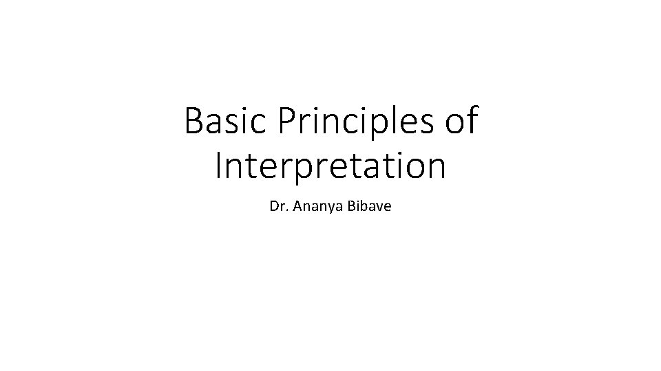 Basic Principles of Interpretation Dr. Ananya Bibave 