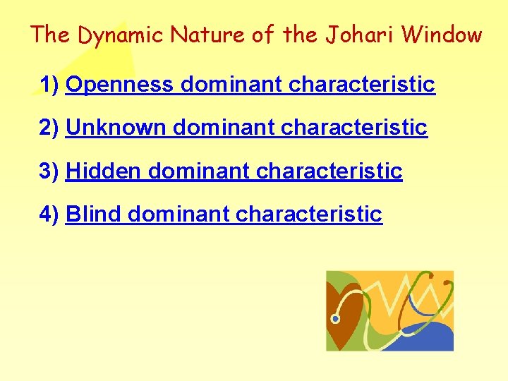 The Dynamic Nature of the Johari Window 1) Openness dominant characteristic 2) Unknown dominant The Dynamic Nature of the Johari Window 1) Openness dominant characteristic 2) Unknown dominant