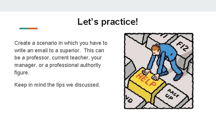 Let’s practice! Create a scenario in which you have to write an email to