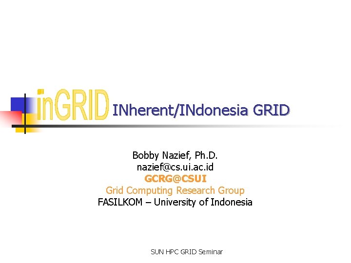 INherent/INdonesia GRID Bobby Nazief, Ph. D. nazief@cs. ui. ac. id GCRG@CSUI Grid Computing Research
