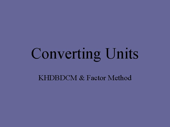 Converting Units KHDBDCM & Factor Method 