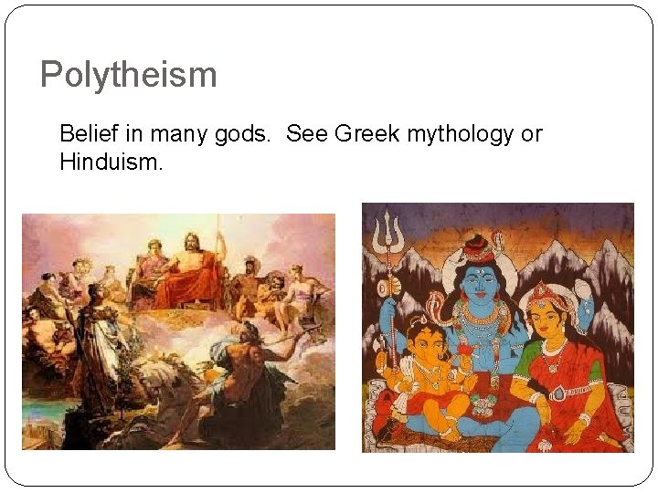 Polytheism Belief in many gods. See Greek mythology or Hinduism. 