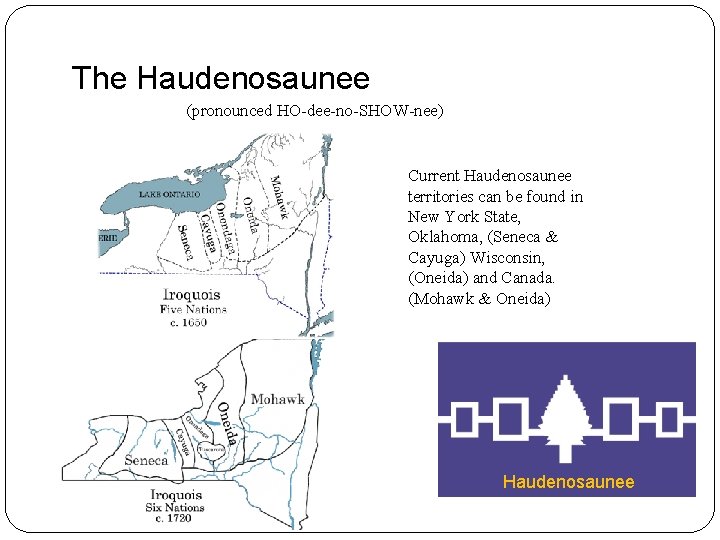 The Haudenosaunee (pronounced HO-dee-no-SHOW-nee) Current Haudenosaunee territories can be found in New York State,