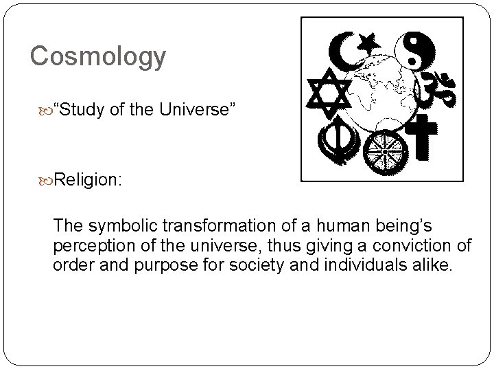 Cosmology “Study of the Universe” Religion: The symbolic transformation of a human being’s perception